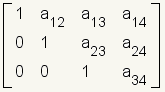 \\left[\\array{1 & a_{12} & a_{13} & a_{14} \\\\ 0 & 1 & a_{23} & a_{24} \\\\ 0 & 0 & 1 & a_{34}}\\right]