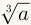 Cube root of a, shown with a radical that has 3 in the crook, and a inside the radical.