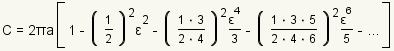 C=2*pi*a[1-(1/2)^2*e^2-((1*3)/(2*4))^2*((e^4)/3))-((1*3*5)/(2*4*6))^2*((e^6)/5)-...]