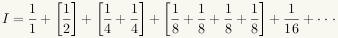 I = 1/1 + [1/2] + [1/4 + 1/4] + [1/8 + 1/8 + 1/8 + 1/8] + [1/16 + ...