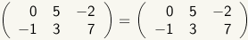 Matrix with two rows, three columns: row 1: 0, 5, -2; row 2: -1, 3, 7. Equals sign. Matrix with two rows, three columns: row 1: 0, 5, -2; row 2: -1, 3, 7.