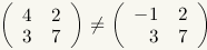 Matrix with two rows and two columns: row 1: 4, 2; row 2: 3, 7. Not equals sign. Matrix with two rows and two columns: row 1: -1, 2; row 2: 3, 7.