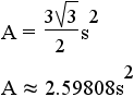 A = (3/4)*s^2*cot(30 degrees) = (3/4)*s^2*cot(pi/6 rad) = (3*square root(3)/4)s^2 approximately 1.29904s^2