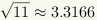 The square root of 11 is approximately equal to 3.3166.