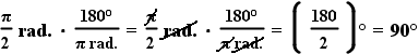 (pi/2) rad. * (180 degrees/pi) = (pi@crossed out@/2) rad. * (180 degrees)/(pi@crossed out@) = (180/2) degrees = 90 degrees.