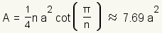 A=(1/2)n*a^2*cot(pi/n) about 7.69*a^2