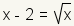 x-2=square root(x).