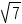 square root of 7.