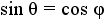 sin theta = cos phi.