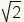 square root of 2